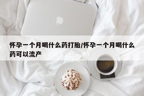 网上打胎药专卖微信怀孕一个月喝什么药打胎/怀孕一个月喝什么药可以流产