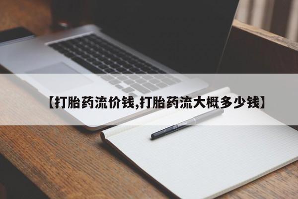 网上打胎药专卖微信【打胎药流价钱,打胎药流大概多少钱】