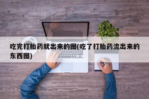 网上打胎药专卖微信吃完打胎药就出来的图(吃了打胎药流出来的东西图)