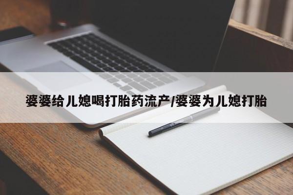 网上打胎药专卖微信婆婆给儿媳喝打胎药流产/婆婆为儿媳打胎