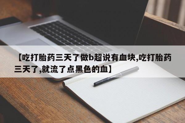 网上打胎药专卖微信【吃打胎药三天了做b超说有血块,吃打胎药三天了,就流了点黑色的血】
