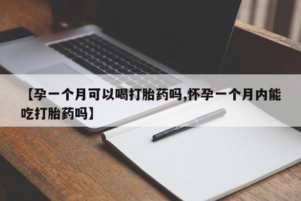 网上打胎药专卖微信【孕一个月可以喝打胎药吗,怀孕一个月内能吃打胎药吗】