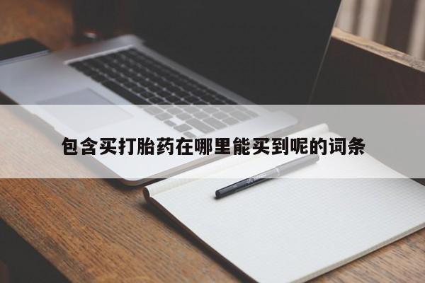 网上打胎药专卖微信包含买打胎药在哪里能买到呢的词条
