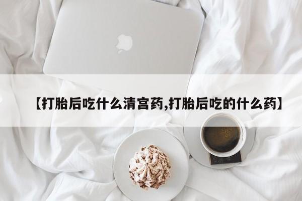网上打胎药专卖微信【打胎后吃什么清宫药,打胎后吃的什么药】
