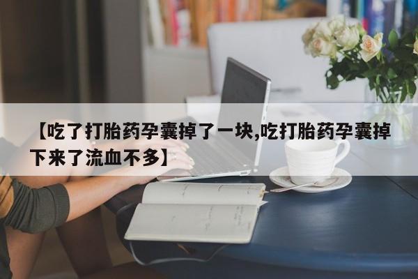网上打胎药专卖微信【吃了打胎药孕囊掉了一块,吃打胎药孕囊掉下来了流血不多】