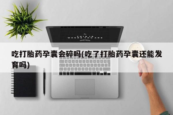 网上打胎药专卖微信吃打胎药孕囊会碎吗(吃了打胎药孕囊还能发育吗)