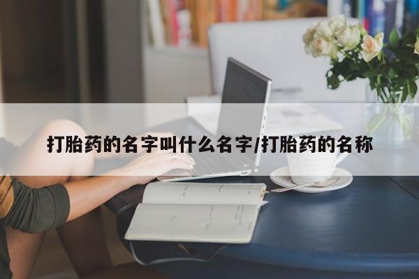 网上打胎药专卖微信打胎药的名字叫什么名字/打胎药的名称