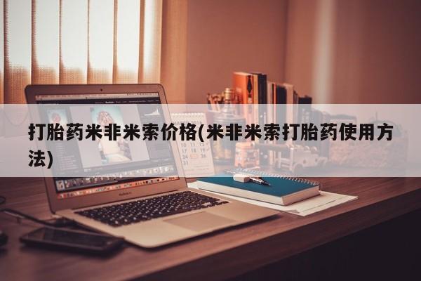 网上打胎药专卖微信打胎药米非米索价格(米非米索打胎药使用方法)
