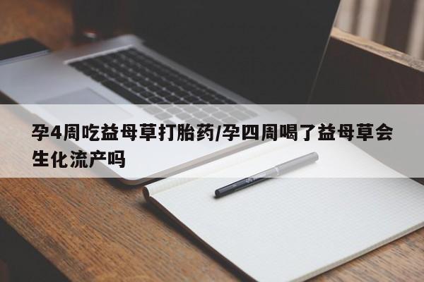 网上打胎药专卖微信孕4周吃益母草打胎药/孕四周喝了益母草会生化流产吗